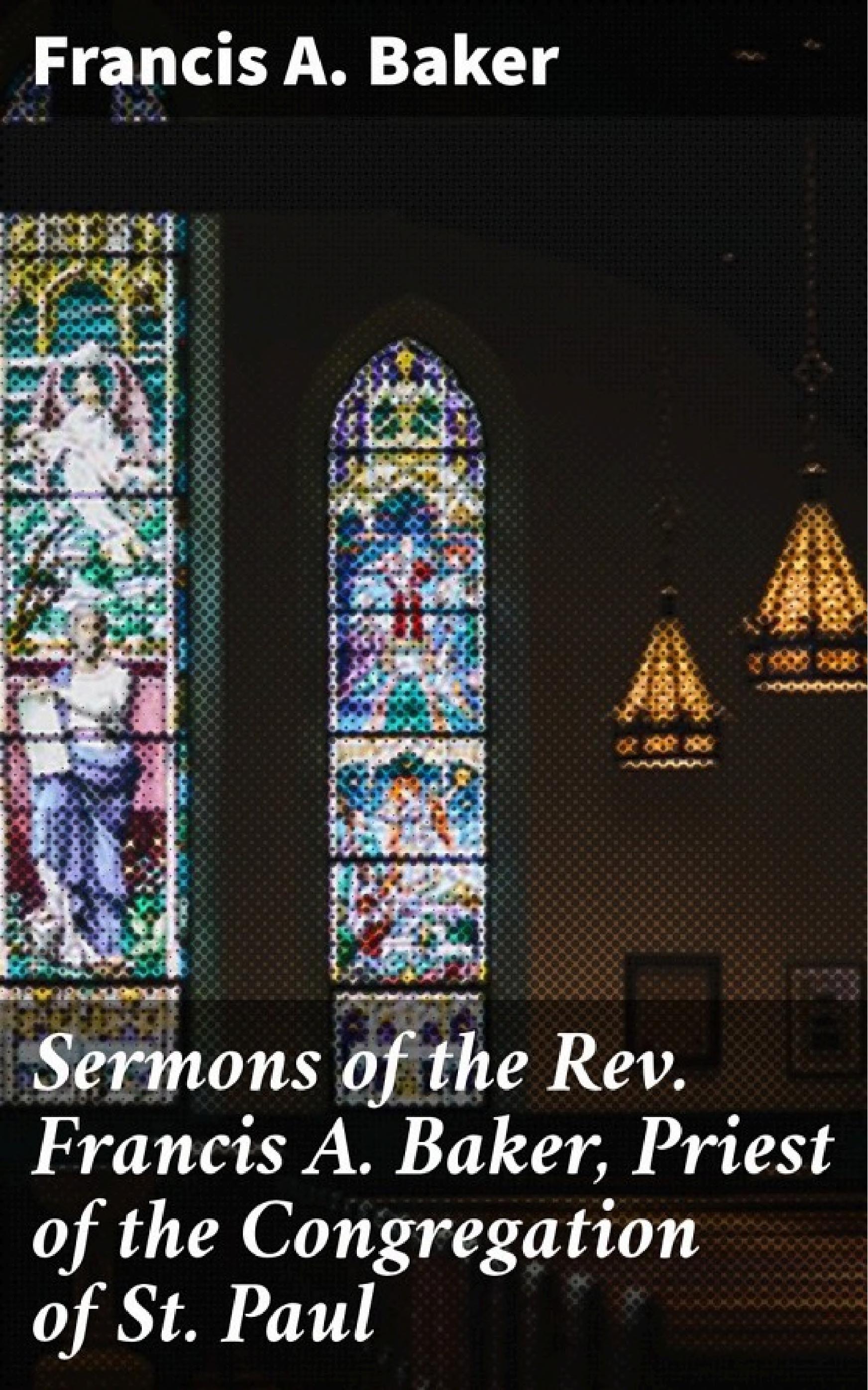 جلد کتاب Sermons of the Rev. Francis A. Baker, Priest of the Congregation of St. Paul