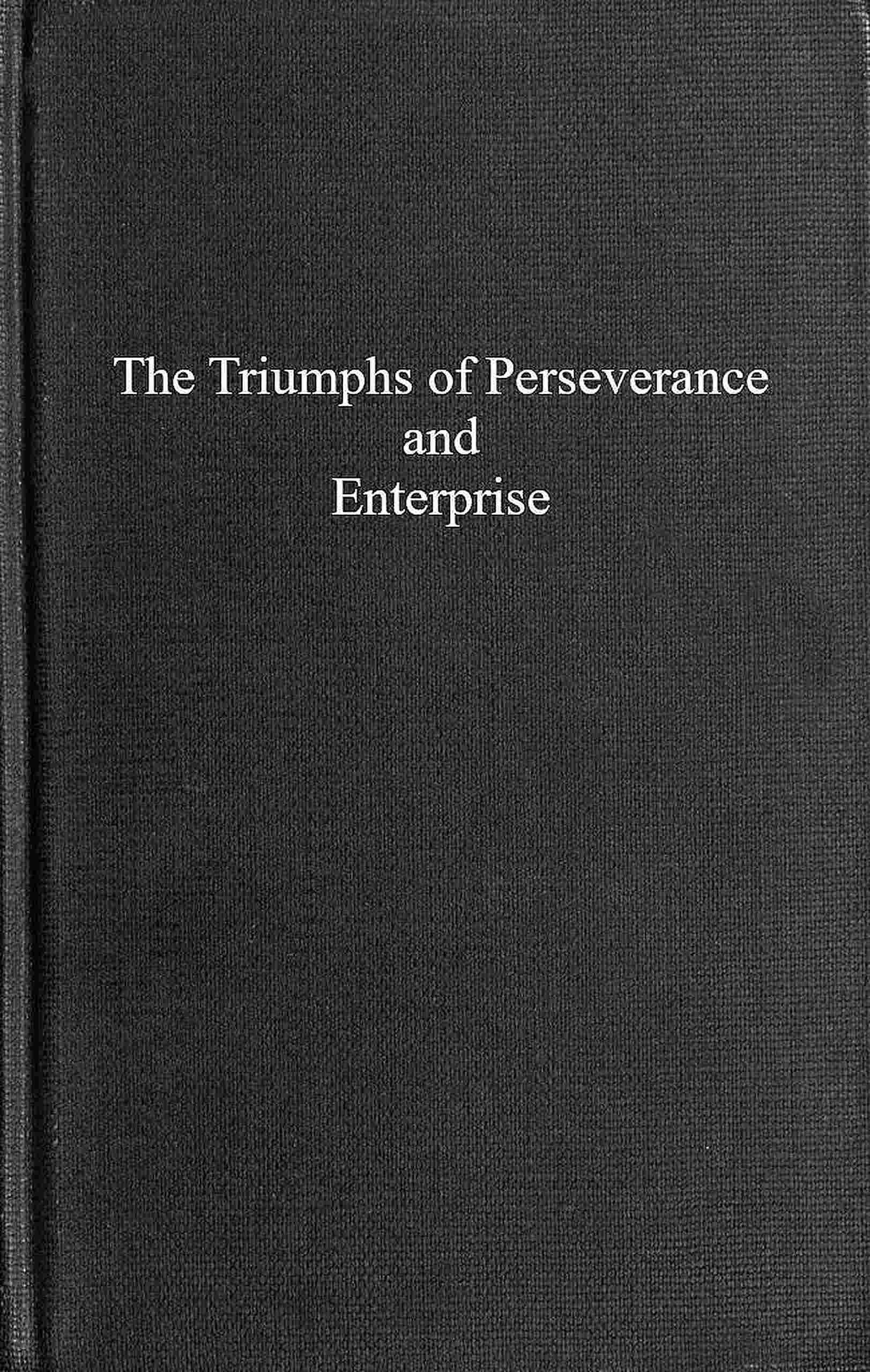 جلد کتاب The Triumphs of Perseverance and Enterprise, Recorded as Examples for the Young